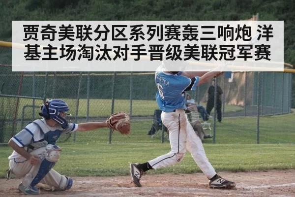 贾奇美联分区系列赛轰三响炮 洋基主场淘汰对手晋级美联冠军赛