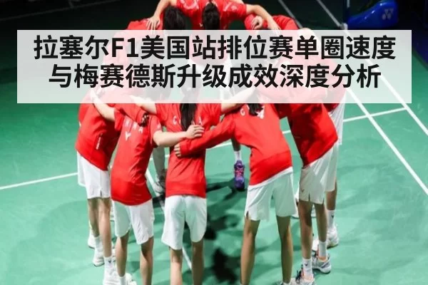 拉塞尔F1美国站排位赛单圈速度与梅赛德斯升级成效深度分析